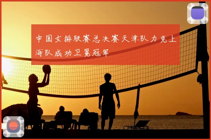中国女排联赛总决赛天津队力克上海队成功卫冕冠军