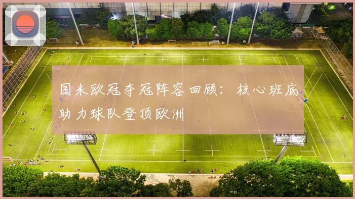 国米欧冠夺冠阵容回顾:核心班底助力球队登顶欧洲