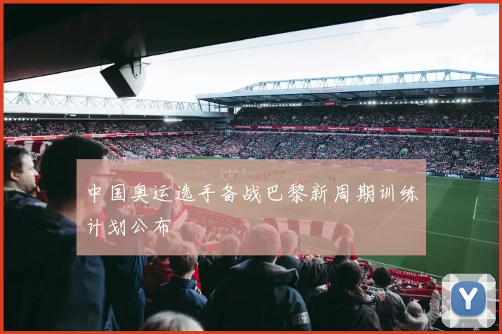 中国奥运选手备战巴黎新周期训练计划公布