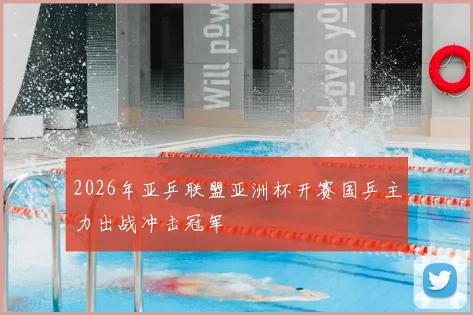 2026年亚乒联盟亚洲杯开赛国乒主力出战冲击冠军