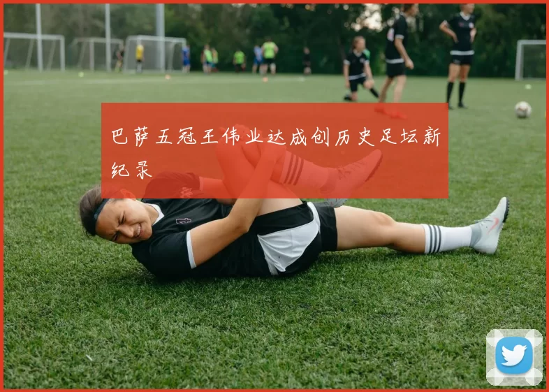 巴萨五冠王伟业达成创历史足坛新纪录