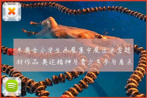 冬奥会小学生画展集中展出冰雪题材作品 奥运精神与青少年参与看点
