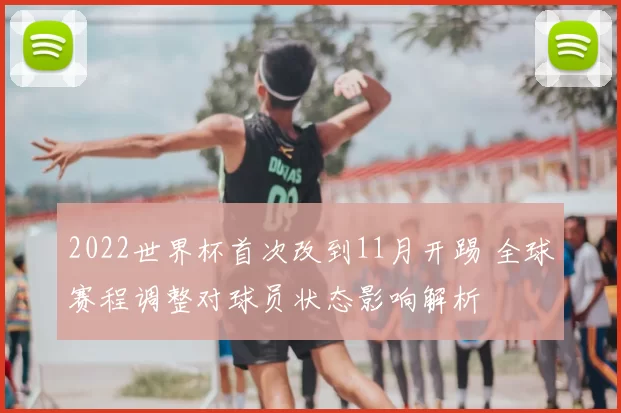 2022世界杯首次改到11月开踢 全球赛程调整对球员状态影响解析