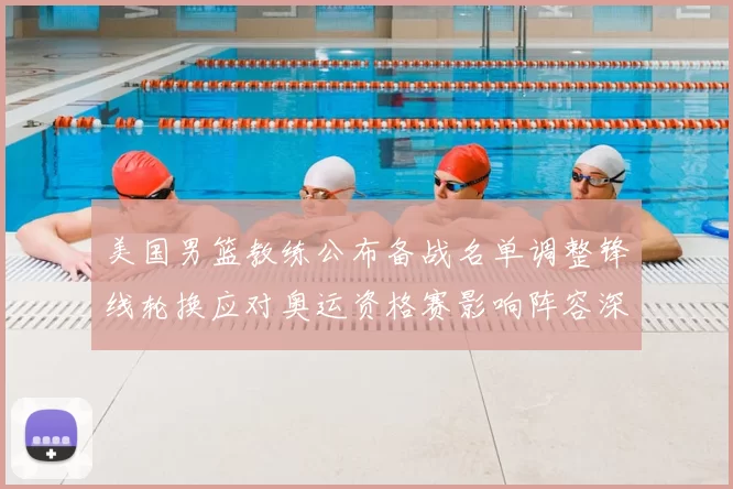 美国男篮教练公布备战名单调整锋线轮换应对奥运资格赛影响阵容深度