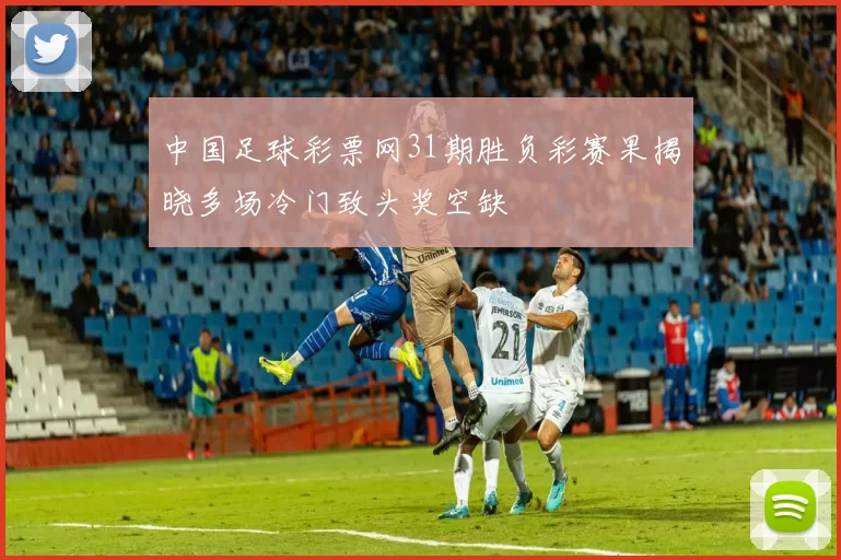 中国足球彩票网31期胜负彩赛果揭晓多场冷门致头奖空缺
