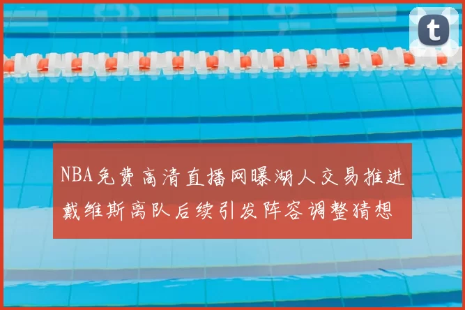 NBA免费高清直播网曝湖人交易推进戴维斯离队后续引发阵容调整猜想