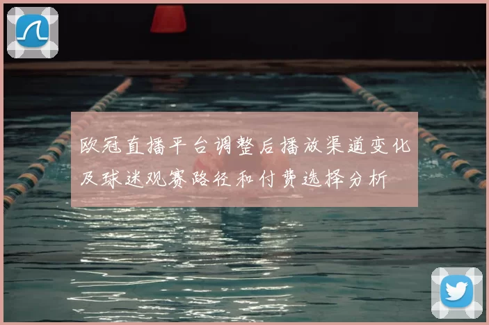 欧冠直播平台调整后播放渠道变化及球迷观赛路径和付费选择分析