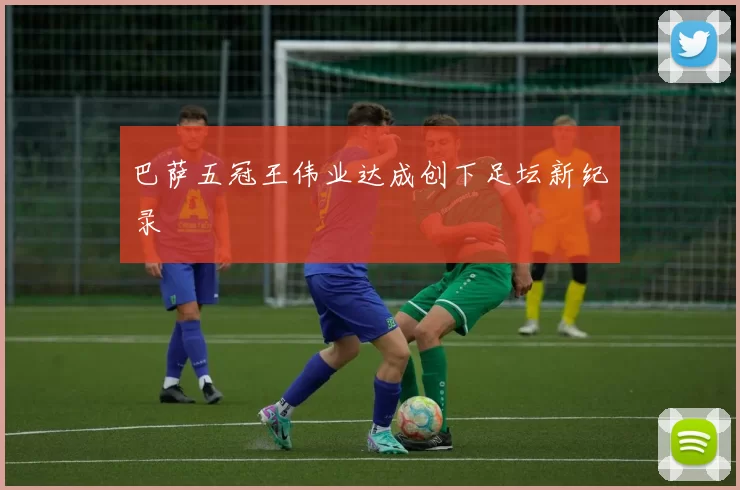 巴萨五冠王伟业达成创下足坛新纪录