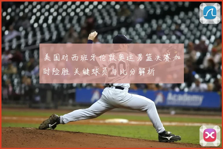 美国对西班牙伦敦奥运男篮决赛加时险胜 关键球员与比分解析