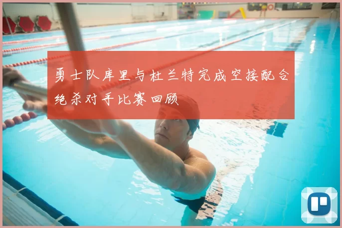 勇士队库里与杜兰特完成空接配合绝杀对手比赛回顾