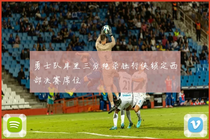 勇士队库里三分绝杀独行侠锁定西部决赛席位