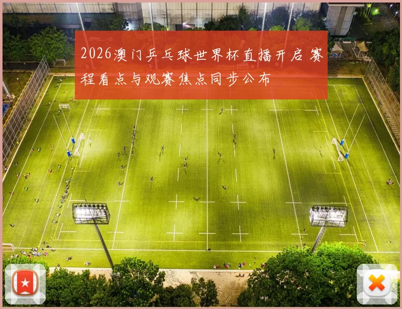 2026澳门乒乓球世界杯直播开启 赛程看点与观赛焦点同步公布