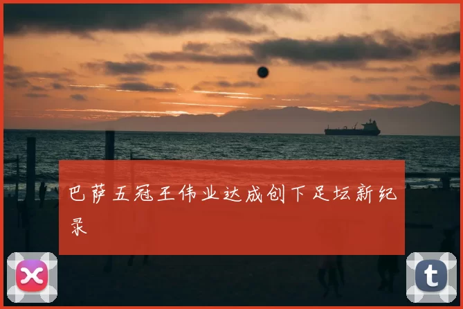 巴萨五冠王伟业达成创下足坛新纪录