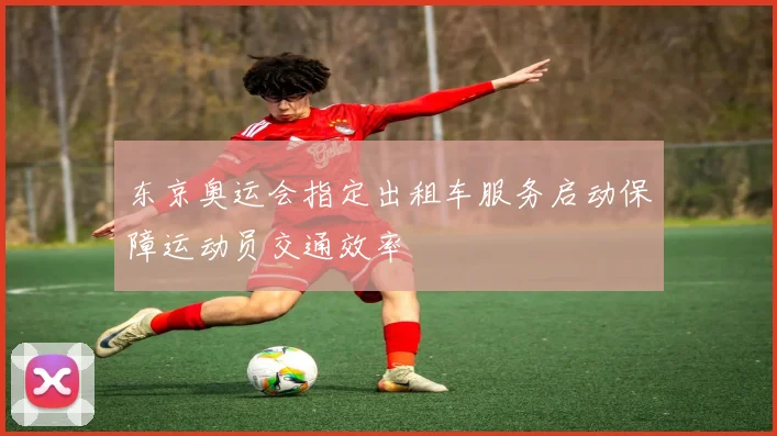 东京奥运会指定出租车服务启动保障运动员交通效率