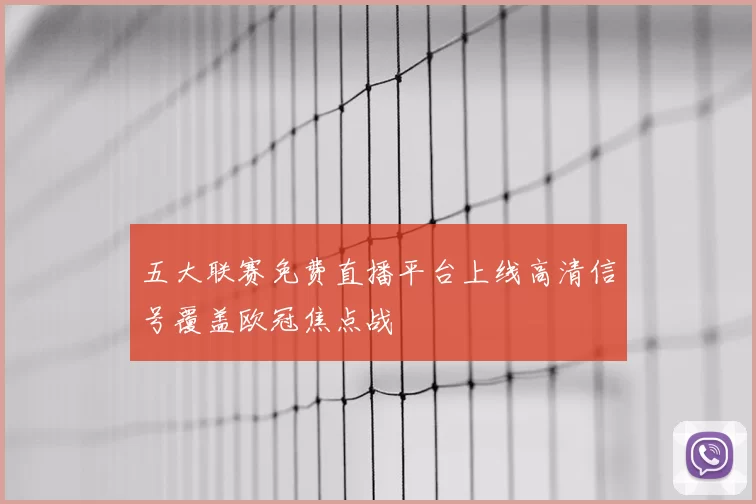 五大联赛免费直播平台上线高清信号覆盖欧冠焦点战