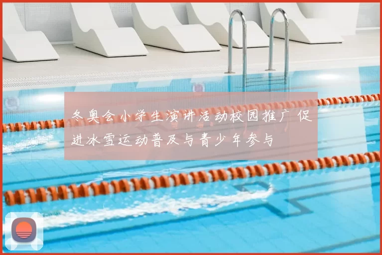 冬奥会小学生演讲活动校园推广 促进冰雪运动普及与青少年参与