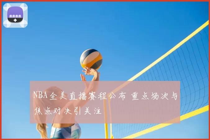 NBA全美直播赛程公布 重点场次与焦点对决引关注