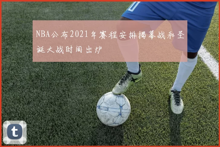 NBA公布2021年赛程安排揭幕战和圣诞大战时间出炉