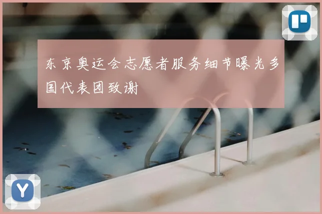 东京奥运会志愿者服务细节曝光多国代表团致谢