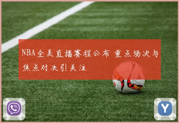 NBA全美直播赛程公布 重点场次与焦点对决引关注