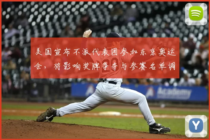 美国宣布不派代表团参加东京奥运会，将影响奖牌争夺与参赛名单调整