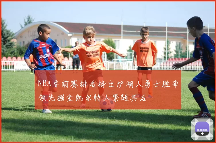 NBA季前赛排名榜出炉湖人勇士胜率领先掘金凯尔特人紧随其后