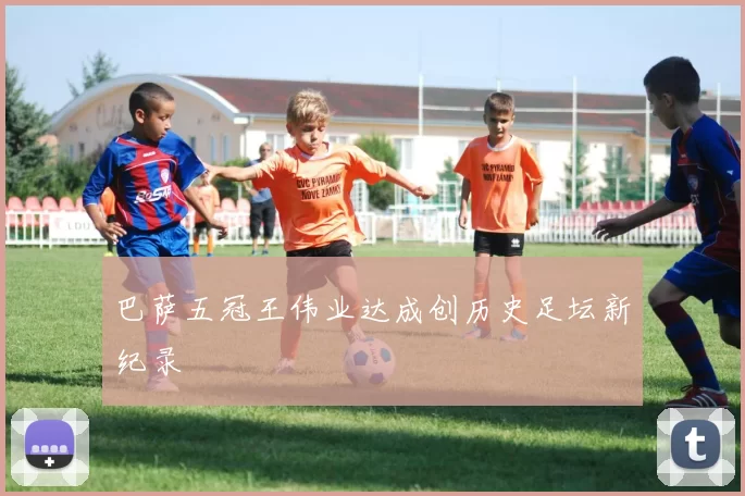 巴萨五冠王伟业达成创历史足坛新纪录